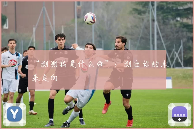 “测测我是什么命”，测出你的未来走向