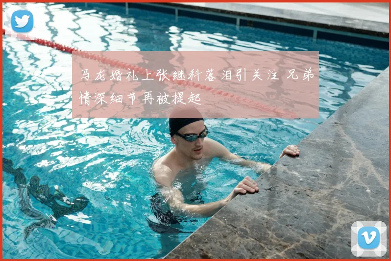 马龙婚礼上张继科落泪引关注 兄弟情深细节再被提起