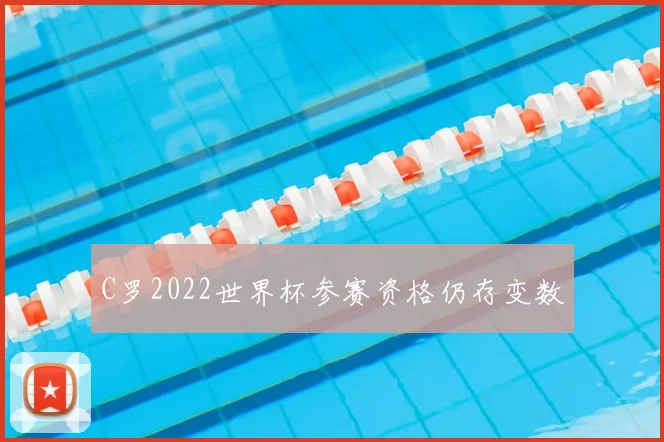 C罗2022世界杯参赛资格仍存变数