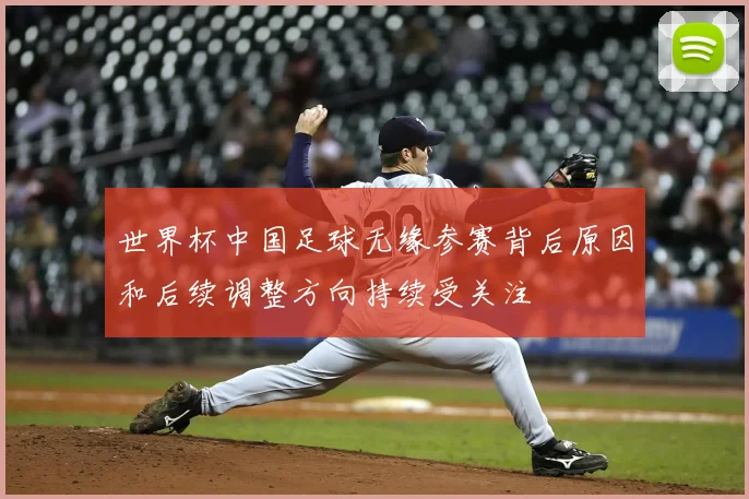 世界杯中国足球无缘参赛背后原因和后续调整方向持续受关注