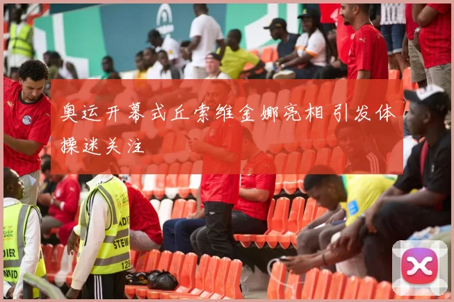 奥运开幕式丘索维金娜亮相 引发体操迷关注