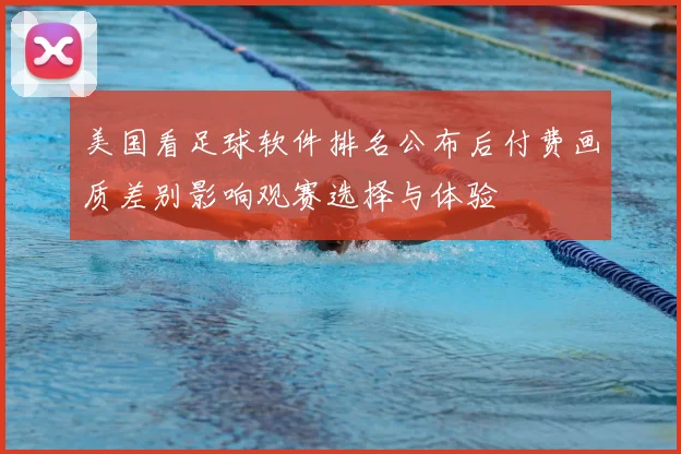 美国看足球软件排名公布后付费画质差别影响观赛选择与体验