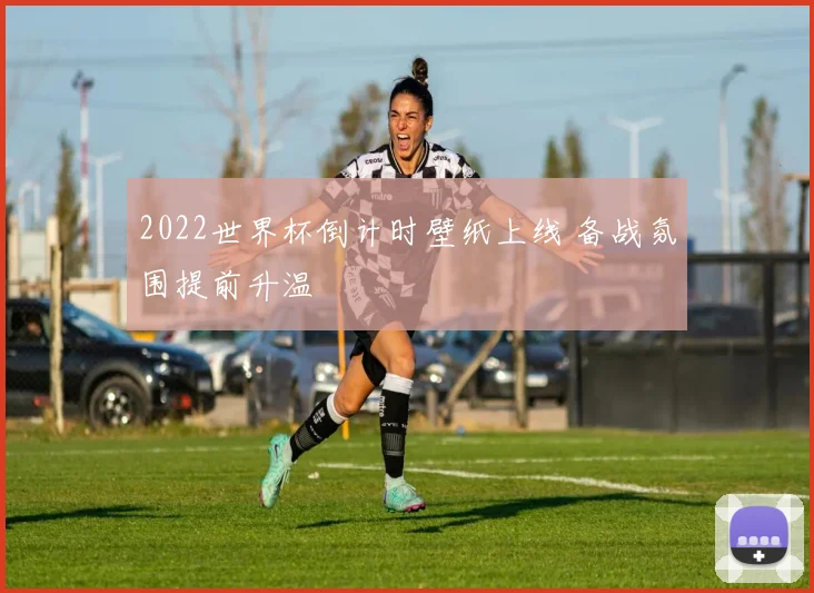 2022世界杯倒计时壁纸上线 备战氛围提前升温