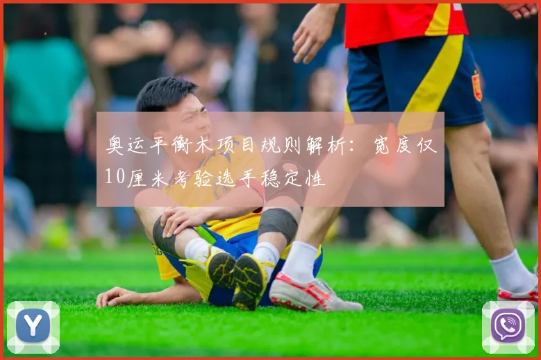奥运平衡木项目规则解析:宽度仅10厘米考验选手稳定性