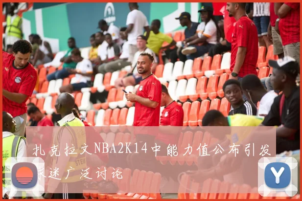 扎克拉文NBA2K14中能力值公布引发球迷广泛讨论