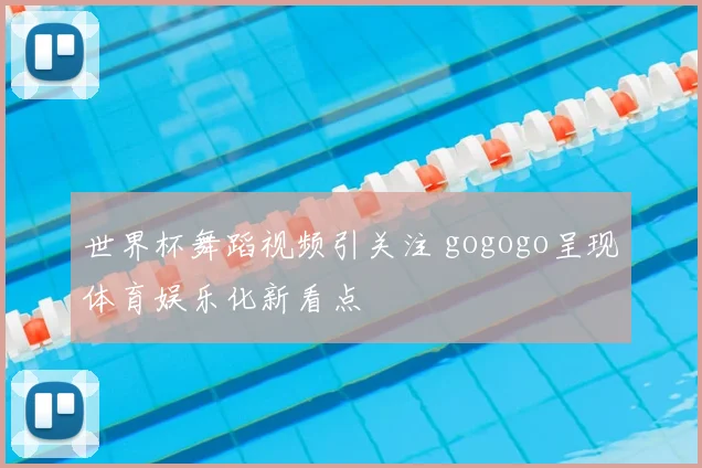 世界杯舞蹈视频引关注 gogogo呈现体育娱乐化新看点