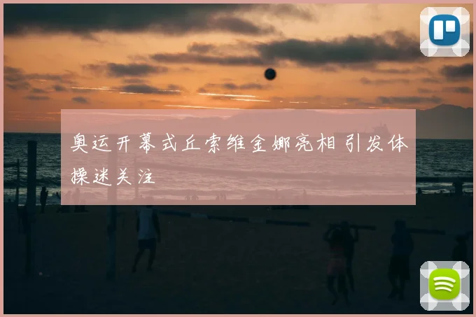 奥运开幕式丘索维金娜亮相 引发体操迷关注