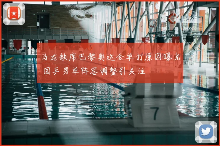 马龙缺席巴黎奥运会单打原因曝光 国乒男单阵容调整引关注