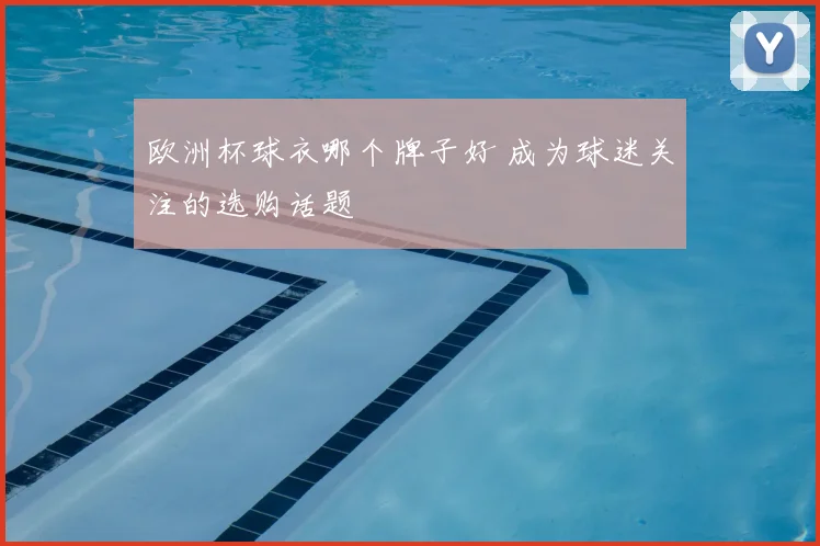 欧洲杯球衣哪个牌子好 成为球迷关注的选购话题