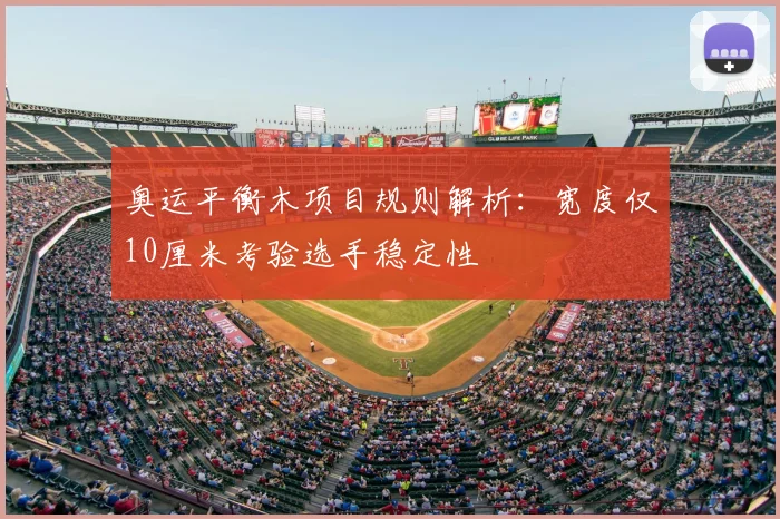 奥运平衡木项目规则解析：宽度仅10厘米考验选手稳定性