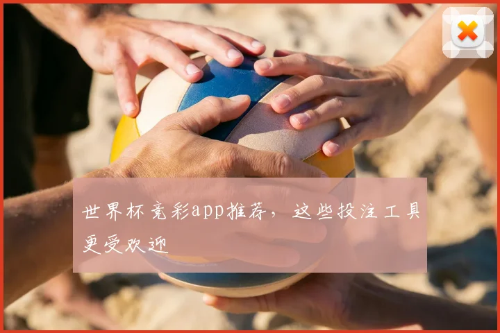 世界杯竞彩app推荐，这些投注工具更受欢迎