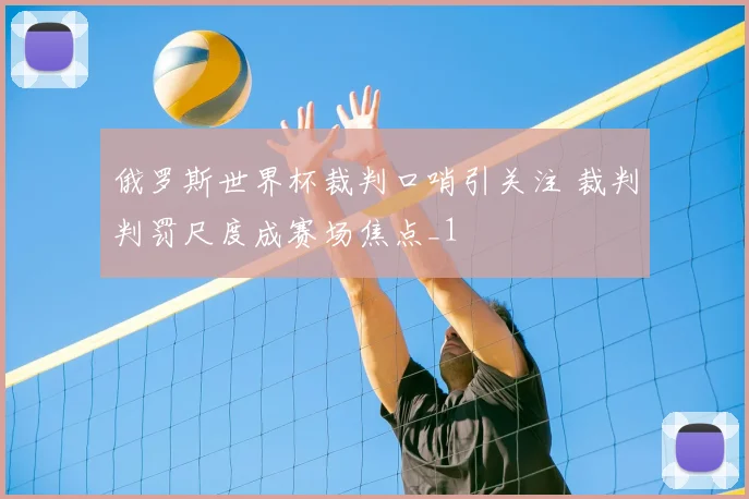 俄罗斯世界杯裁判口哨引关注 裁判判罚尺度成赛场焦点_1