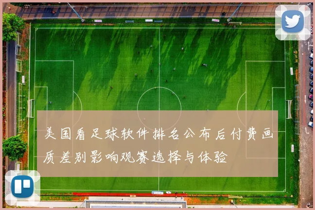 美国看足球软件排名公布后付费画质差别影响观赛选择与体验